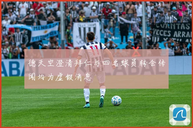 德天空澄清拜仁与四名球员转会传闻均为虚假消息