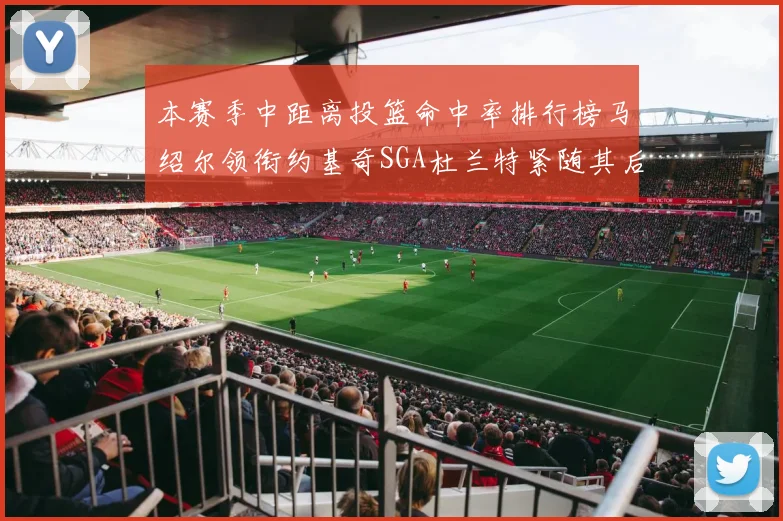 本赛季中距离投篮命中率排行榜马绍尔领衔约基奇SGA杜兰特紧随其后