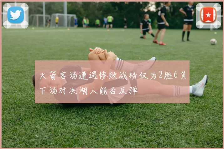 火箭客场遭遇惨败战绩仅为2胜6负下场对决湖人能否反弹