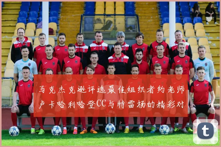 马克杰克逊评选最佳组织者约老师卢卡哈利哈登CC与特雷杨的精彩对比