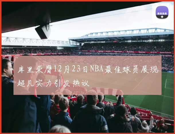 库里荣膺12月23日NBA最佳球员展现超凡实力引发热议