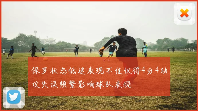 保罗状态低迷表现不佳仅得4分4助攻失误频繁影响球队表现