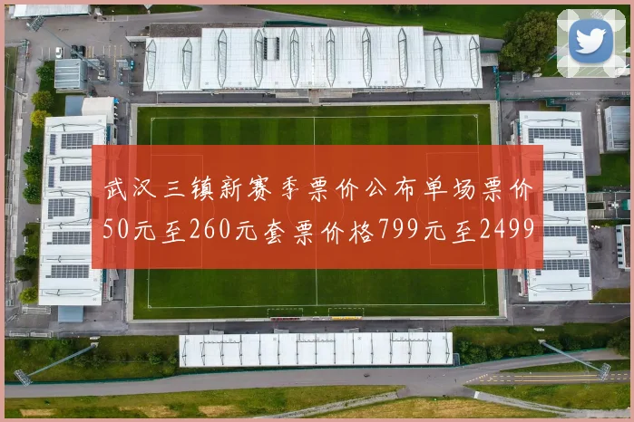 武汉三镇新赛季票价公布单场票价50元至260元套票价格799元至2499元