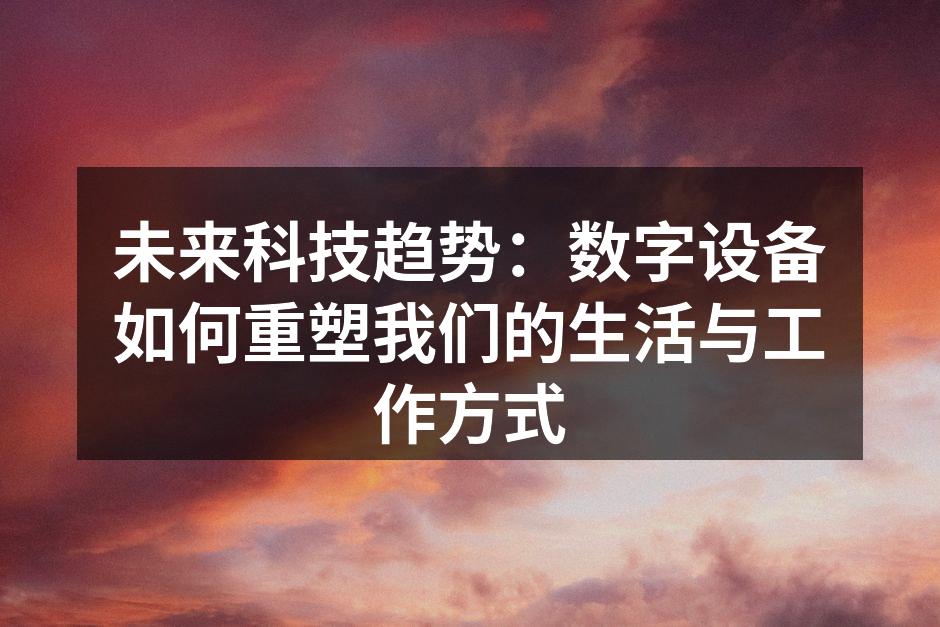 未来科技趋势：数字设备如何重塑我们的生活与工作方式