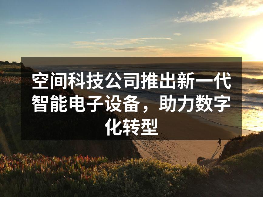 空间科技公司推出新一代智能电子设备，助力数字化转型