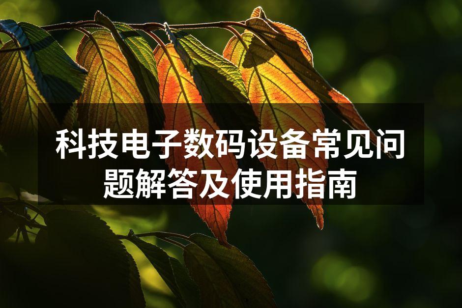 科技电子数码设备常见问题解答及使用指南